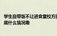 学生自带饭不让进食堂校方回应“担心交叉感染”略搞笑 到底什么情况嘞