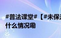 #普法课堂#【#未保法根据宪法制定#】 到底什么情况嘞