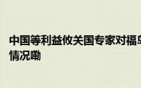 中国等利益攸关国专家对福岛核污水进行独立取样 到底什么情况嘞