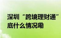 深圳“跨境理财通”账户占大湾区近半数 到底什么情况嘞