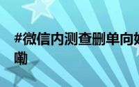 #微信内测查删单向好友功能# 到底什么情况嘞