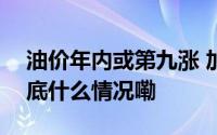 油价年内或第九涨 加满一箱预计多花4元 到底什么情况嘞
