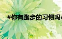 #你有跑步的习惯吗# ？ 到底什么情况嘞