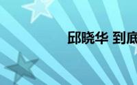 邱晓华 到底什么情况嘞