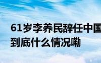 61岁李养民辞任中国东航总经理刘铁祥接棒 到底什么情况嘞