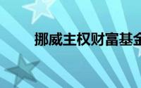 挪威主权财富基金 到底什么情况嘞