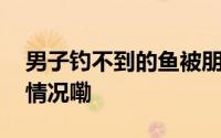 男子钓不到的鱼被朋友一棒子打晕 到底什么情况嘞