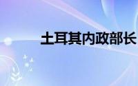 土耳其内政部长 到底什么情况嘞