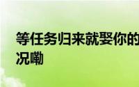 等任务归来就娶你的愿望实现啦 到底什么情况嘞