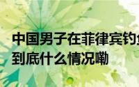 中国男子在菲律宾钓鱼时遭绑架被4人带上车 到底什么情况嘞