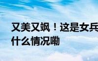 又美又飒！这是女兵的入伍前vs入伍后 到底什么情况嘞