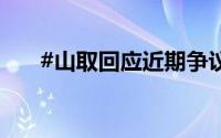 #山取回应近期争议# 到底什么情况嘞