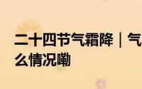 二十四节气霜降｜气寒霜凝 落木归山 到底什么情况嘞