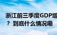 浙江前三季度GDP增5.4%稳中有进从何而来？ 到底什么情况嘞