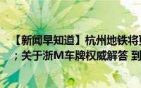 【新闻早知道】杭州地铁将更“智能”；杭州医保开始缴费；关于浙M车牌权威解答 到底什么情况嘞