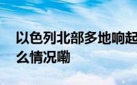 以色列北部多地响起飞行器入侵警报 到底什么情况嘞