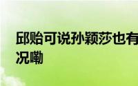 邱贻可说孙颖莎也有疲劳的时候 到底什么情况嘞
