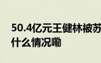 50.4亿元王健林被苏宁要债！知情人士 到底什么情况嘞