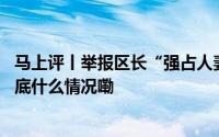 马上评丨举报区长“强占人妻”举报者姓名应被公示吗？ 到底什么情况嘞
