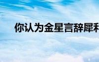 你认为金星言辞犀利吗 到底什么情况嘞
