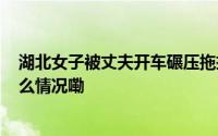 湖北女子被丈夫开车碾压拖拽8.5米死亡！最新消息 到底什么情况嘞