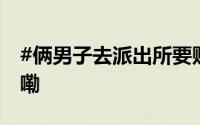 #俩男子去派出所要赌债被罚# 到底什么情况嘞