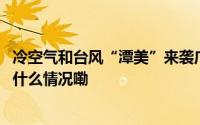 冷空气和台风“潭美”来袭广东海域部分航路航线停航 到底什么情况嘞