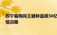 苏宁易购向王健林追债50亿万达债务危机再升级 到底什么情况嘞