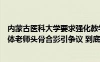 内蒙古医科大学要求强化教学实验室规范管理此前学生与大体老师头骨合影引争议 到底什么情况嘞