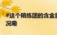 #这个陪练团的含金量还在上升# 到底什么情况嘞