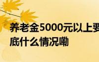 养老金5000元以上要缴纳个税？广东人社 到底什么情况嘞