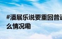 #潘展乐说要重回普通运动员的角色# 到底什么情况嘞