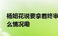 杨妞花说要拿着终审判决书告慰父母 到底什么情况嘞