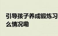引导孩子养成锻炼习惯 家庭不能缺位 到底什么情况嘞