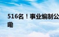 516名！事业编制公开招聘！ 到底什么情况嘞