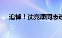 追悼！沈竞康同志逝世 到底什么情况嘞