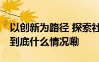 以创新为路径 探索社会治理的“崇州表达” 到底什么情况嘞