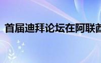 首届迪拜论坛在阿联酋举行 到底什么情况嘞
