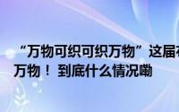 “万物可织可织万物”这届布商大会大佬们讨论创新纺织织万物！ 到底什么情况嘞