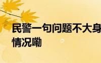 民警一句问题不大身体重要太暖了 到底什么情况嘞