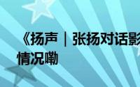 《扬声｜张扬对话影视飓风Tim》 到底什么情况嘞