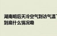 湖南明后天冷空气到访气温下降 北风劲吹局地阵风可达7级 到底什么情况嘞