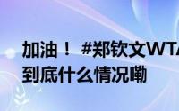加油！ #郑钦文WTA500东京站今日首秀# 到底什么情况嘞