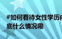 #如何看待女性学历向下婚反超向上婚#？ 到底什么情况嘞