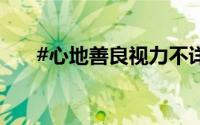 #心地善良视力不详# 到底什么情况嘞
