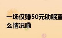 一场仅赚50元助眠直播闷声发财梦碎 到底什么情况嘞