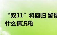 “双11”将回归 警惕劣迹主播卷土重来 到底什么情况嘞