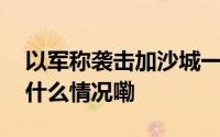 以军称袭击加沙城一处哈马斯指挥中心 到底什么情况嘞