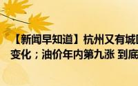 【新闻早知道】杭州又有城区发补贴；杭州火车东站出行有变化；油价年内第九涨 到底什么情况嘞