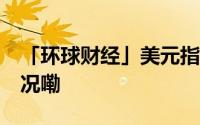 「环球财经」美元指数23日上涨 到底什么情况嘞